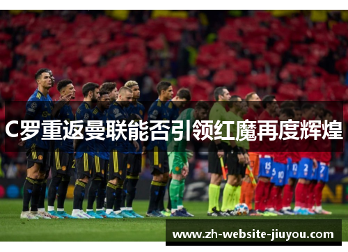 C罗重返曼联能否引领红魔再度辉煌