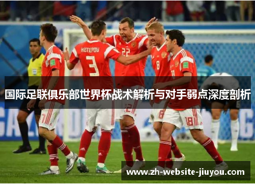 国际足联俱乐部世界杯战术解析与对手弱点深度剖析