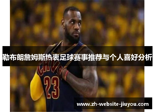 勒布朗詹姆斯热衷足球赛事推荐与个人喜好分析