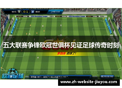 五大联赛争锋欧冠世俱杯见证足球传奇时刻