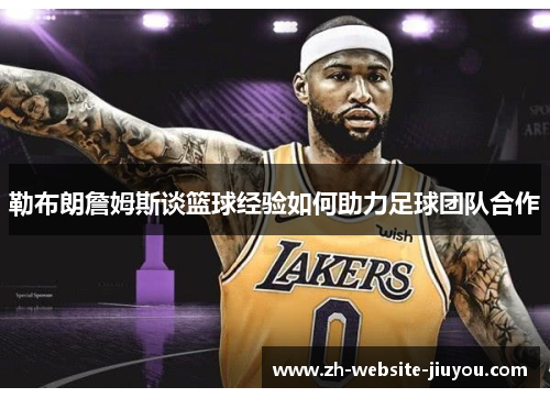 勒布朗詹姆斯谈篮球经验如何助力足球团队合作