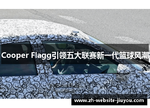Cooper Flagg引领五大联赛新一代篮球风潮